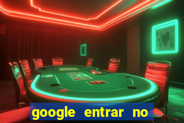 google entrar no jogo de c****