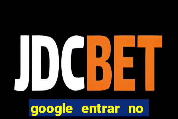 google entrar no jogo de c****