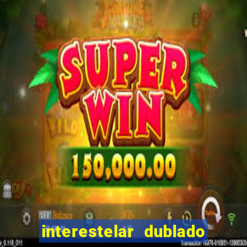 interestelar dublado 4k interestelar filme completo dublado