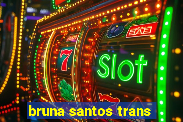 bruna santos trans