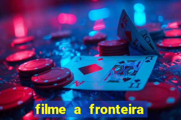 filme a fronteira 2007 completo dublado