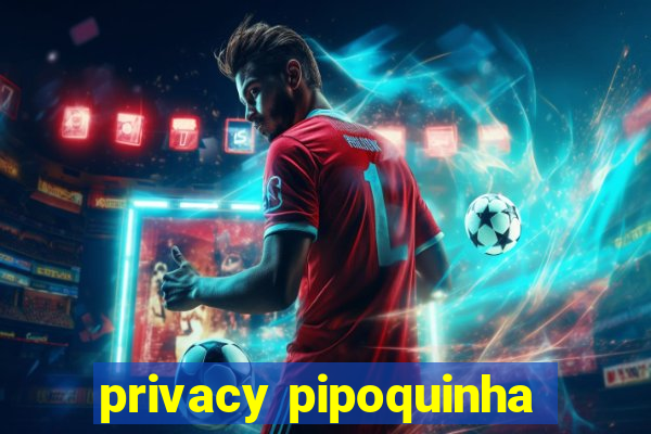 privacy pipoquinha