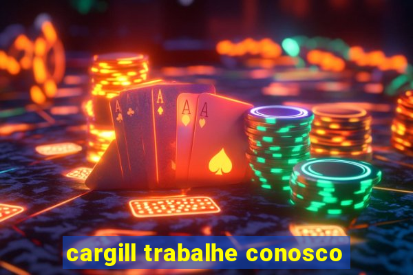 cargill trabalhe conosco