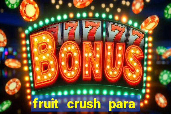 fruit crush para ganhar dinheiro