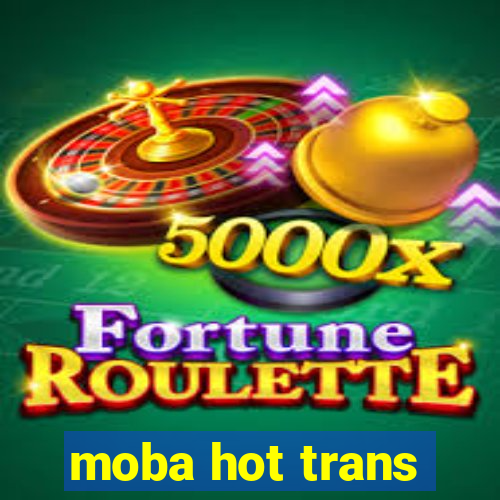 moba hot trans