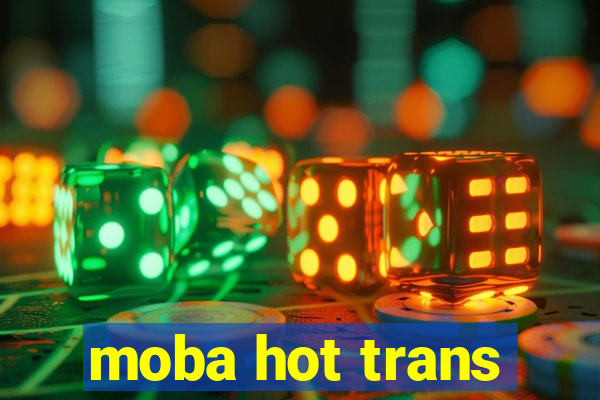 moba hot trans