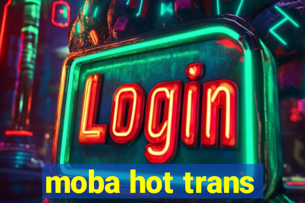 moba hot trans