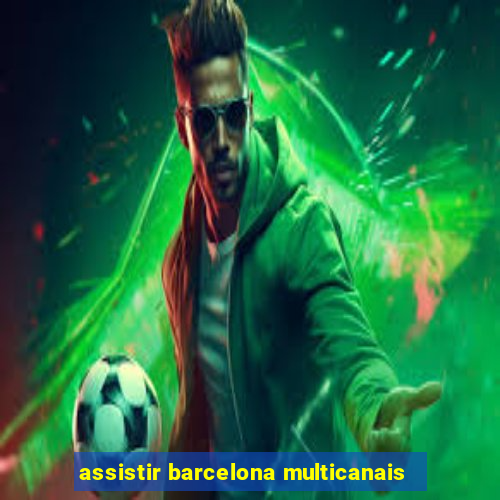 assistir barcelona multicanais