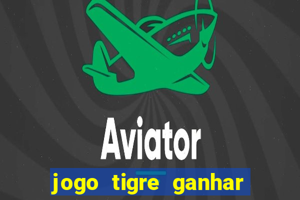 jogo tigre ganhar dinheiro de verdade