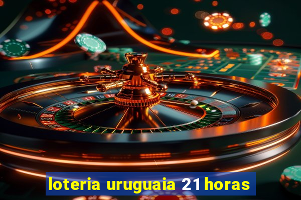 loteria uruguaia 21 horas