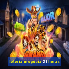 loteria uruguaia 21 horas