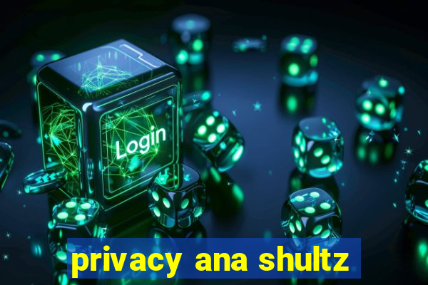 privacy ana shultz