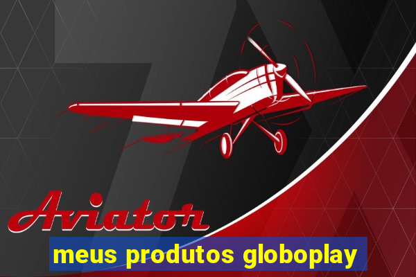 meus produtos globoplay