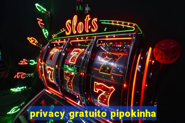 privacy gratuito pipokinha