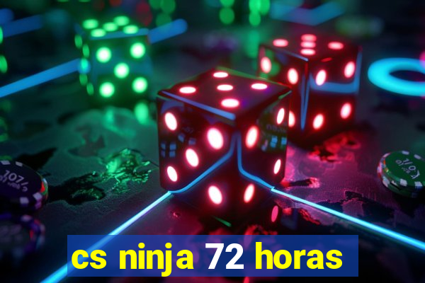 cs ninja 72 horas