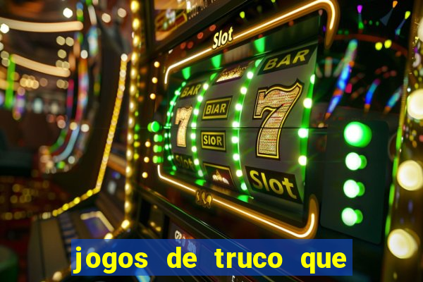 jogos de truco que ganha dinheiro