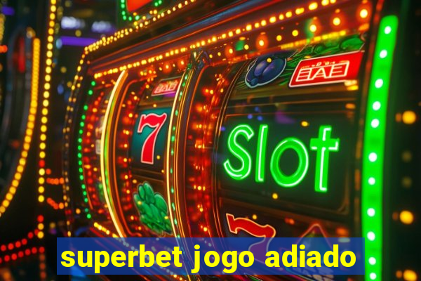 superbet jogo adiado