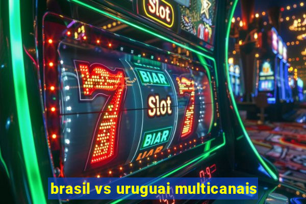 brasil vs uruguai multicanais