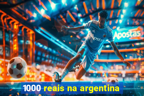 1000 reais na argentina