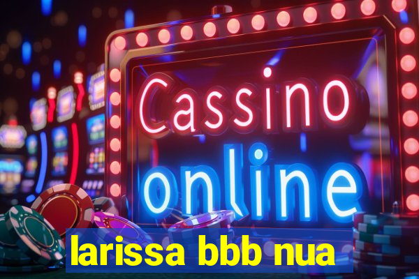 larissa bbb nua