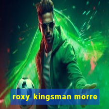 roxy kingsman morre