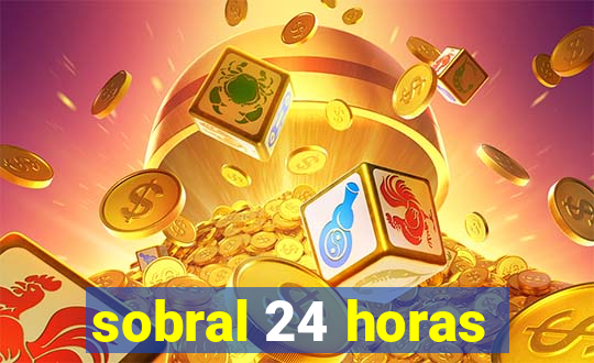 sobral 24 horas