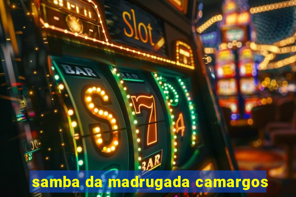 samba da madrugada camargos