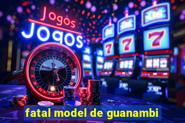 fatal model de guanambi