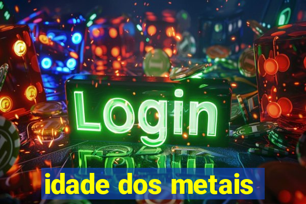 idade dos metais