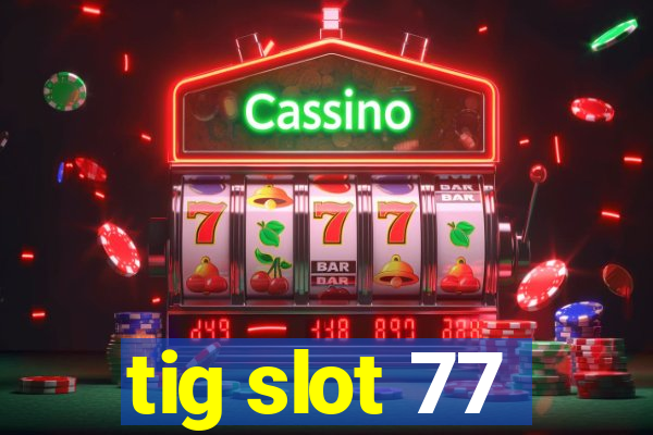 tig slot 77