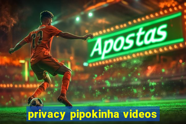 privacy pipokinha videos