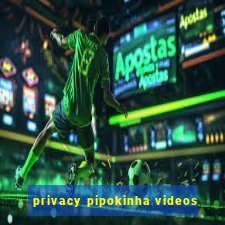 privacy pipokinha videos