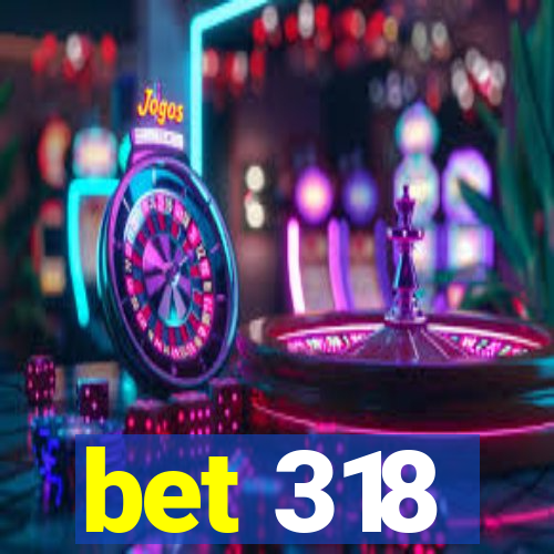 bet 318