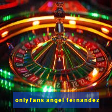 onlyfans angel fernandez