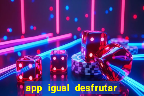 app igual desfrutar de dinheiro