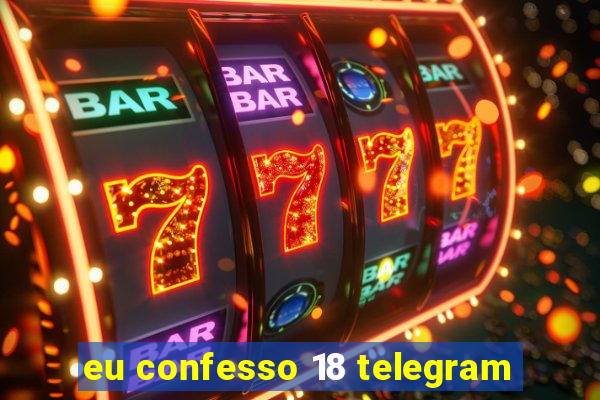 eu confesso 18 telegram