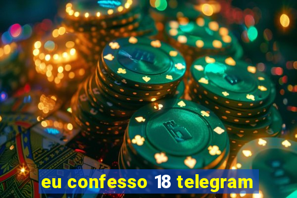 eu confesso 18 telegram