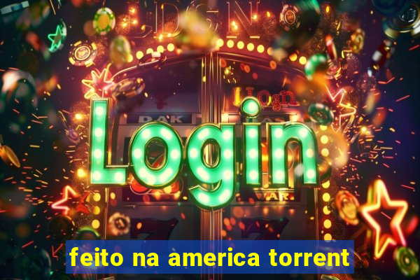 feito na america torrent