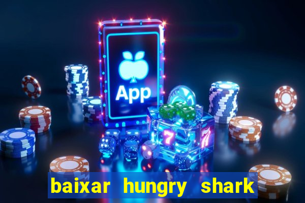 baixar hungry shark evolution dinheiro infinito