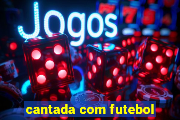 cantada com futebol