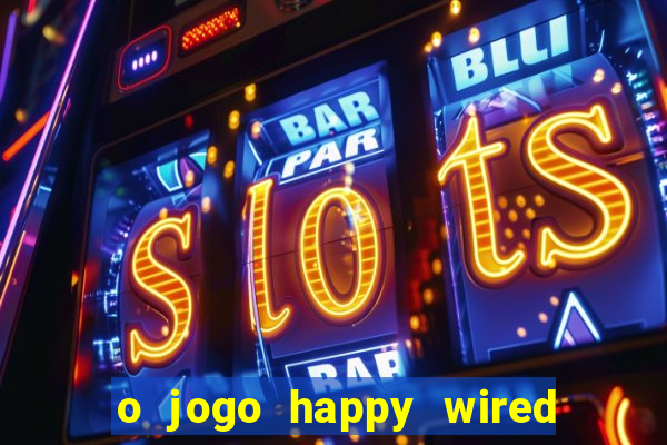 o jogo happy wired paga mesmo