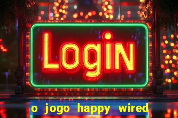 o jogo happy wired paga mesmo