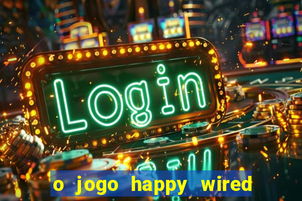 o jogo happy wired paga mesmo