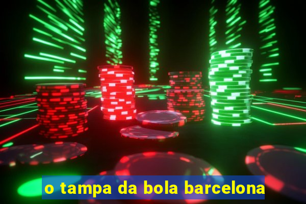 o tampa da bola barcelona