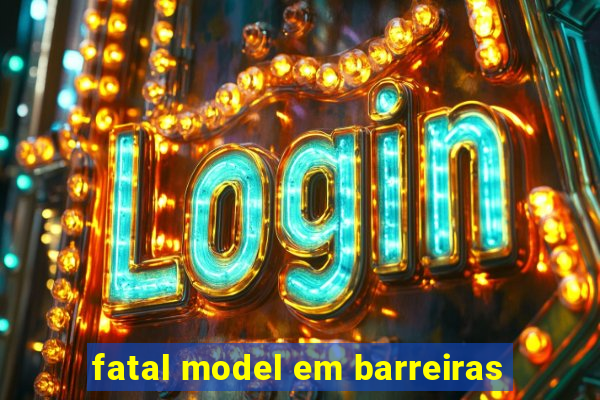 fatal model em barreiras