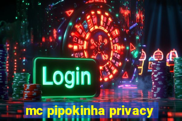 mc pipokinha privacy