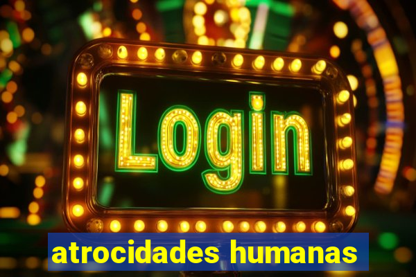 atrocidades humanas