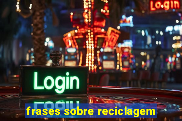 frases sobre reciclagem