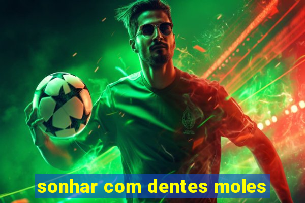 sonhar com dentes moles