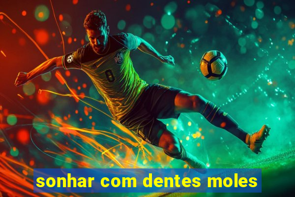 sonhar com dentes moles